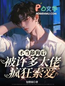 不当舔狗后,被许多大佬疯狂索爱 不当舔狗后,被许多大佬疯狂索爱